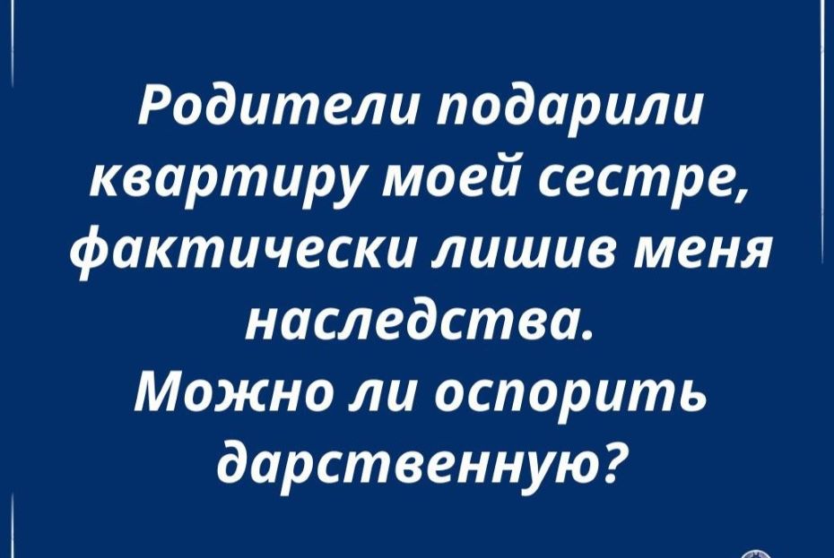 Родители подарили квартиру моей сестре, лишив меня наследства. Можно ли оспорить дарственную?